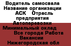 Водитель самосвала › Название организации ­ АСК › Отрасль предприятия ­ Автоперевозки › Минимальный оклад ­ 60 000 - Все города Работа » Вакансии   . Нижегородская обл.